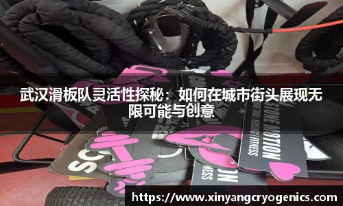 武汉滑板队灵活性探秘：如何在城市街头展现无限可能与创意